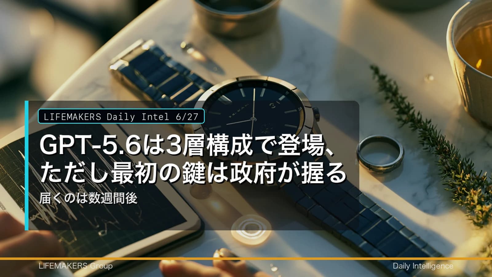 Daily Intel 6/27｜GPT-5.6は3層構成で登場、ただし最初の鍵は政府が握る——届くのは数週間後のDaily Intelサムネイル