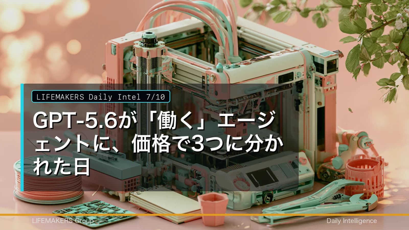Daily Intel 7/10｜GPT-5.6が「働く」エージェントに、価格で3つに分かれた日のDaily Intelサムネイル